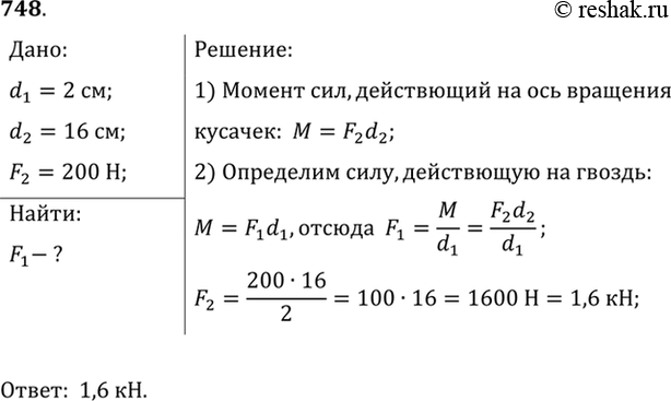 Изображение 748.	При помощи кусачек перекусывают гвоздь. Расстояние от оси вращения кусачек до гвоздя 2 см, а до точки приложения силы руки 16 см. Рука сжимает кусачки с силой 200...