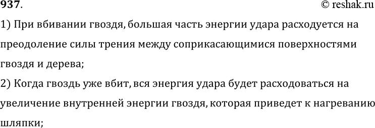 Изображение 937.	Почему при вбивании гвоздя его шляпка нагревается слабо, а когда гвоздь уже вбит, то достаточно нескольких ударов, чтобы сильно нагреть шляпку?1) При вбивании...