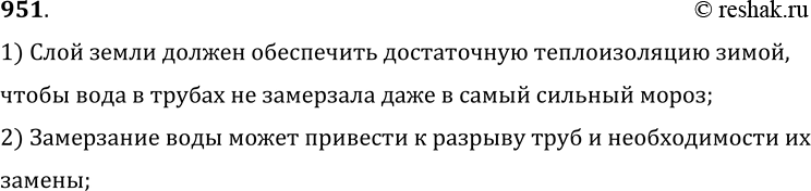 Изображение 951.	Зачем канализационные и водопроводные трубы зарывают в землю на значительную глубину?1) Слой земли должен обеспечить достаточную теплоизоляцию зимой, чтобы...