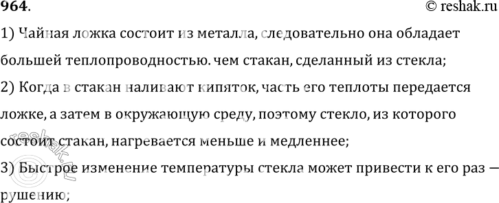 Изображение 964.	Прежде чем налить в стакан кипяток, в стакан опускают чайную ложку. Объясните, для чего это делают.1) Чайная ложка состоит из металла, следовательно она...