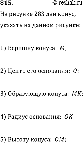Изображение 815. На рисунке 283 изображён конус. Укажите:1) вершину конуса;2) центр его основания;3) образующую конуса;4) радиус основания конуса;5) высоту...