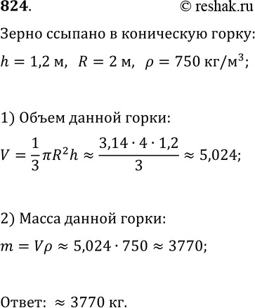 Изображение 824. Зерно ссыпали в горку конической формы высотой 1,2 м. Какова масса этой горки зерна, если радиус её основания равен 2 м, а масса 1 м^3 зерна составляет 750...