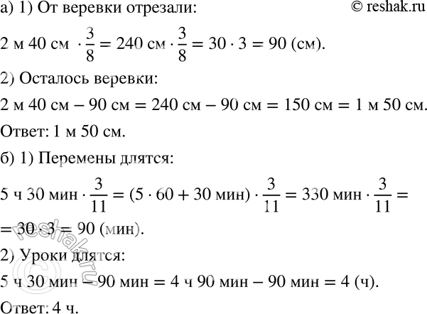 Изображение 38 а) От верёвки длиной 2 м 40 см отрезали 3/8 её длины. Найдите длину оставшейся части.б) Занятия в школе длятся 5 ч 30 мин. Перемены занимают 3/11 этого времени....